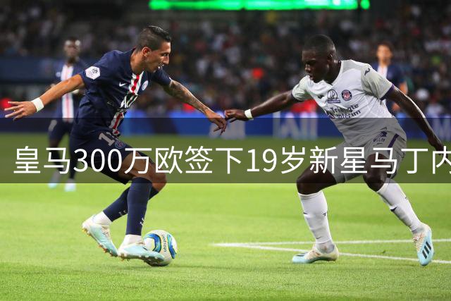 皇马300万欧签下19岁新星马丁内斯